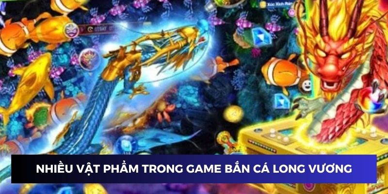 Nhiều vật phẩm hiện đại trong game bắn cá long vương